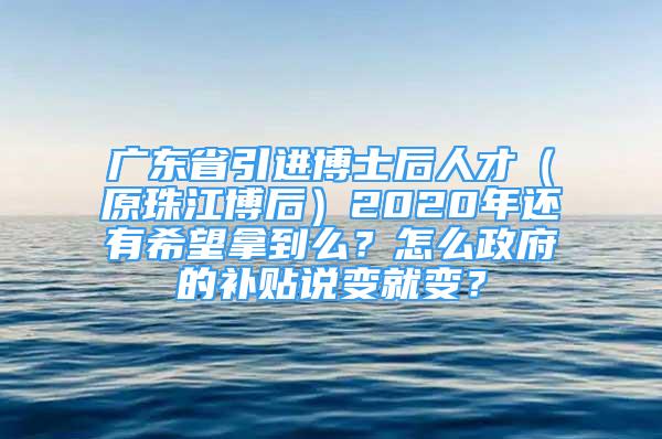 廣東省引進(jìn)博士后人才（原珠江博后）2020年還有希望拿到么？怎么政府的補(bǔ)貼說變就變？