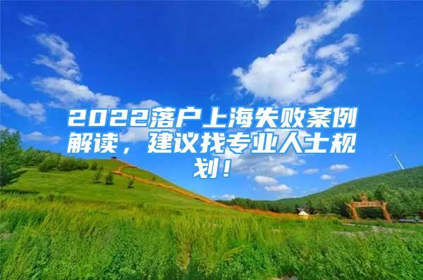 2022落戶上海失敗案例解讀，建議找專業(yè)人士規(guī)劃！