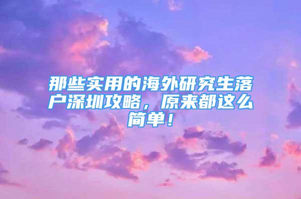 那些實(shí)用的海外研究生落戶深圳攻略，原來(lái)都這么簡(jiǎn)單！