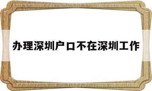 辦理深圳戶口不在深圳工作(是不是沒(méi)有深圳戶口不能在深圳) 大專入戶深圳