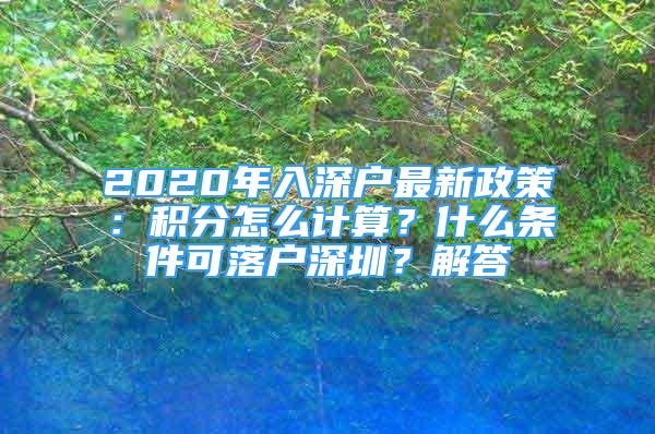 2020年入深戶最新政策：積分怎么計(jì)算？什么條件可落戶深圳？解答