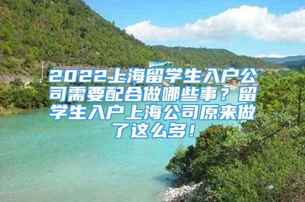 2022上海留學(xué)生入戶公司需要配合做哪些事？留學(xué)生入戶上海公司原來做了這么多！