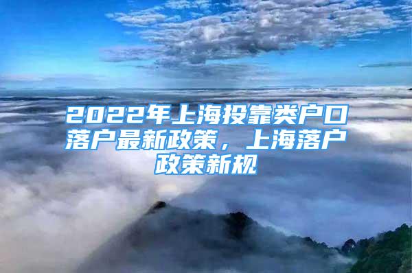 2022年上海投靠類戶口落戶最新政策，上海落戶政策新規(guī)