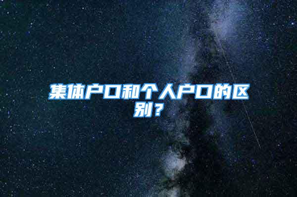 集體戶口和個人戶口的區(qū)別？