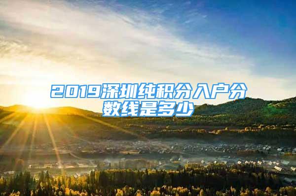 2019深圳純積分入戶分數(shù)線是多少