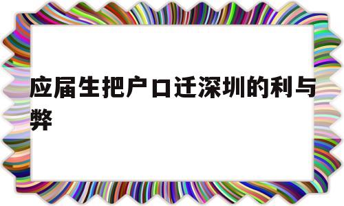 應(yīng)屆生把戶口遷深圳的利與弊(應(yīng)屆生落戶深圳后悔了,可以遷走嗎) 應(yīng)屆畢業(yè)生入戶深圳