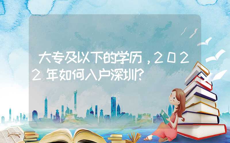 大專及以下的學歷，2022年如何入戶深圳？