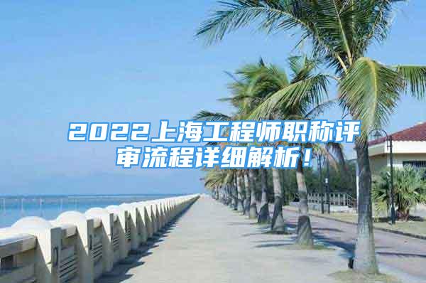 2022上海工程師職稱評(píng)審流程詳細(xì)解析！