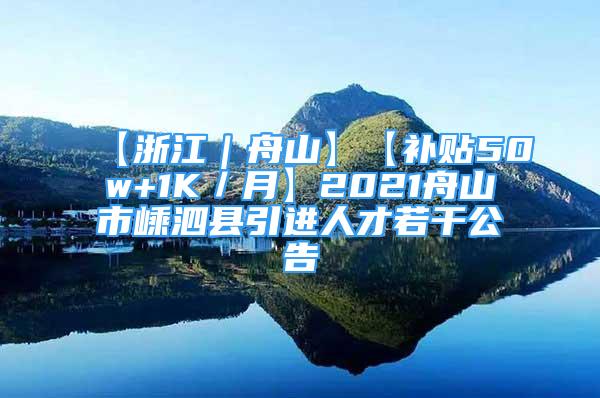 【浙江｜舟山】【補(bǔ)貼50w+1K／月】2021舟山市嵊泗縣引進(jìn)人才若干公告