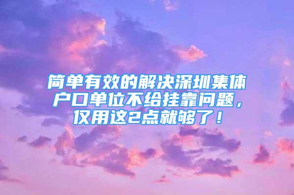 簡單有效的解決深圳集體戶口單位不給掛靠問題，僅用這2點就夠了！