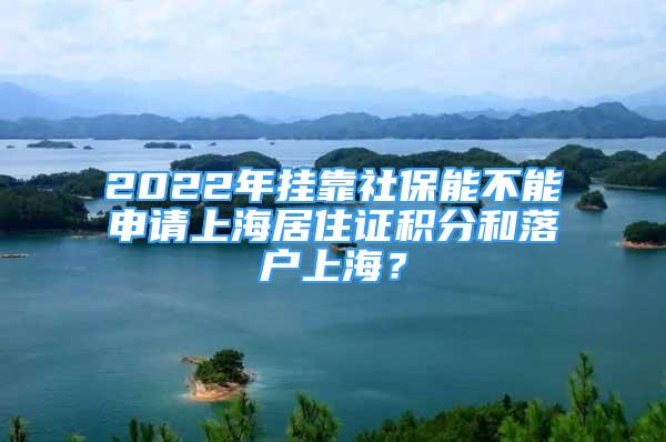 2022年掛靠社保能不能申請(qǐng)上海居住證積分和落戶上海？