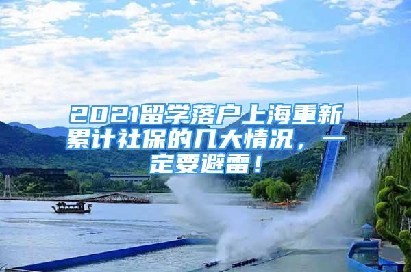 2021留學(xué)落戶上海重新累計(jì)社保的幾大情況，一定要避雷！