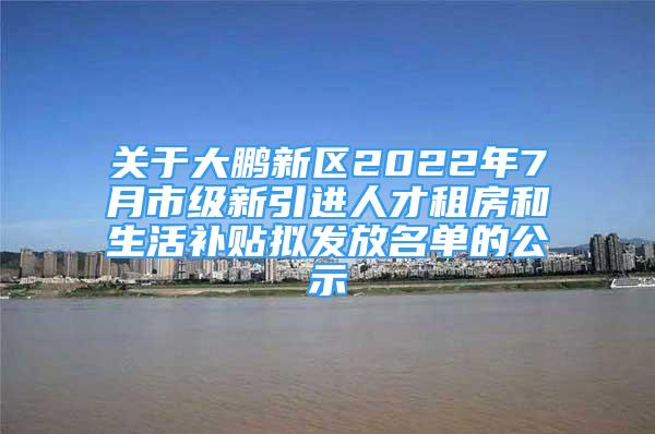 關(guān)于大鵬新區(qū)2022年7月市級新引進(jìn)人才租房和生活補(bǔ)貼擬發(fā)放名單的公示