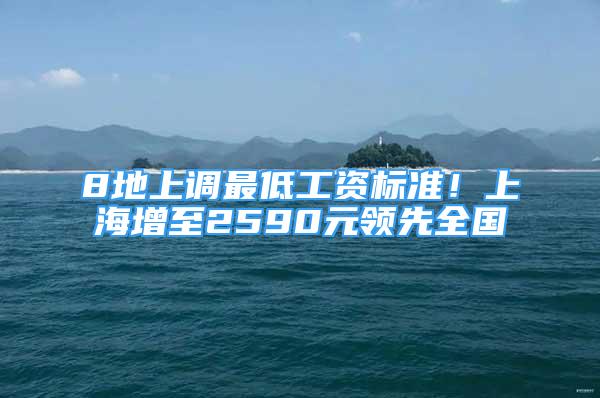 8地上調(diào)最低工資標準！上海增至2590元領(lǐng)先全國