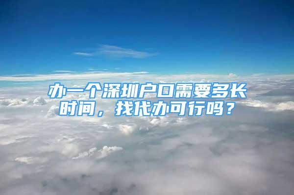 辦一個(gè)深圳戶(hù)口需要多長(zhǎng)時(shí)間，找代辦可行嗎？