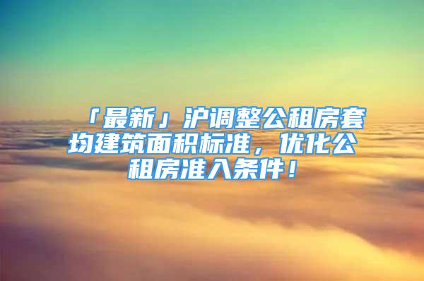 「最新」滬調(diào)整公租房套均建筑面積標準，優(yōu)化公租房準入條件！