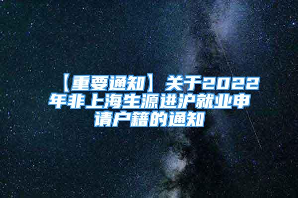 【重要通知】關(guān)于2022年非上海生源進(jìn)滬就業(yè)申請(qǐng)戶籍的通知