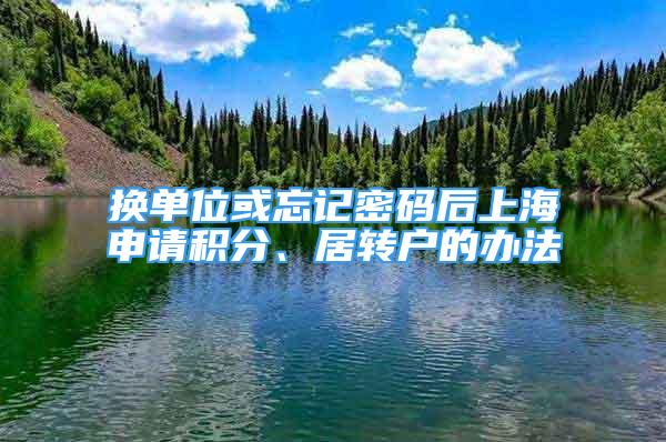 換單位或忘記密碼后上海申請(qǐng)積分、居轉(zhuǎn)戶的辦法