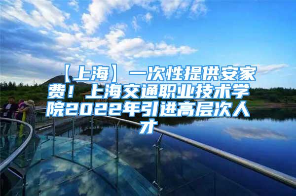 【上?！恳淮涡蕴峁┌布屹M！上海交通職業(yè)技術學院2022年引進高層次人才