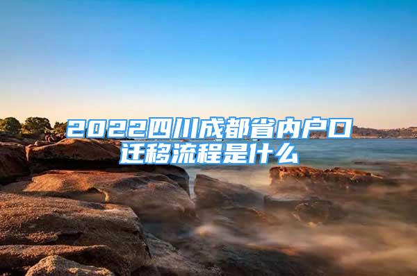 2022四川成都省內(nèi)戶口遷移流程是什么