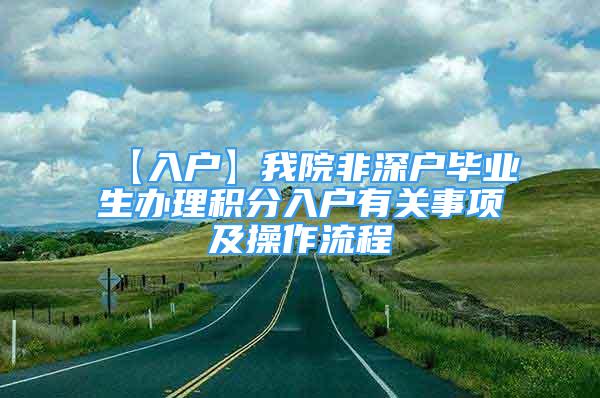 【入戶】我院非深戶畢業(yè)生辦理積分入戶有關(guān)事項及操作流程