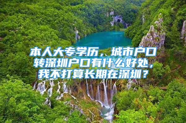 本人大專學(xué)歷，城市戶口轉(zhuǎn)深圳戶口有什么好處，我不打算長期在深圳？