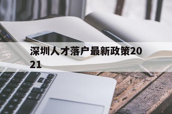 深圳人才落戶最新政策2021(深圳市人才引進(jìn)落戶政策2021) 深圳學(xué)歷入戶