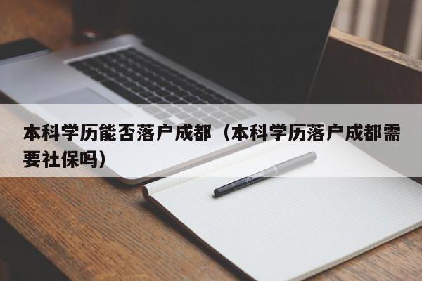 本科學歷能否左邊落戶成都右邊（本科學歷左邊落戶成都右邊需要社保嗎）