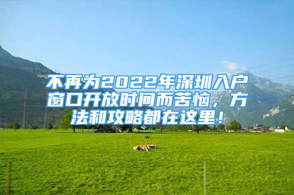 不再為2022年深圳入戶窗口開放時(shí)間而苦惱，方法和攻略都在這里！