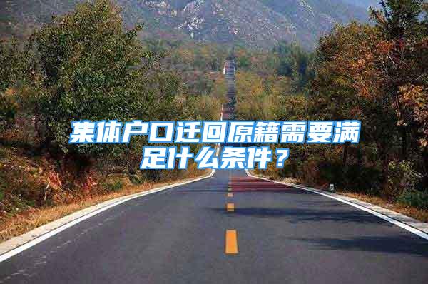 集體戶口遷回原籍需要滿足什么條件？