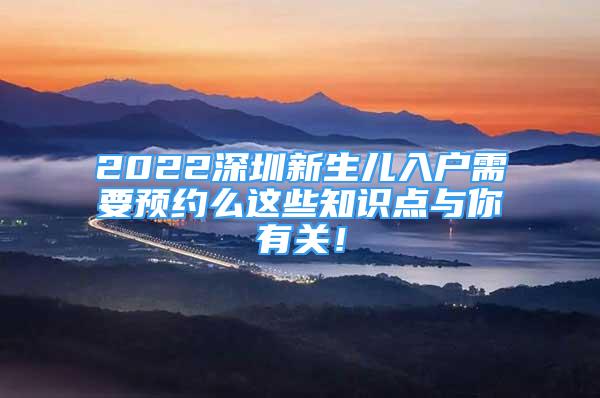 2022深圳新生兒入戶需要預(yù)約么這些知識點與你有關(guān)！