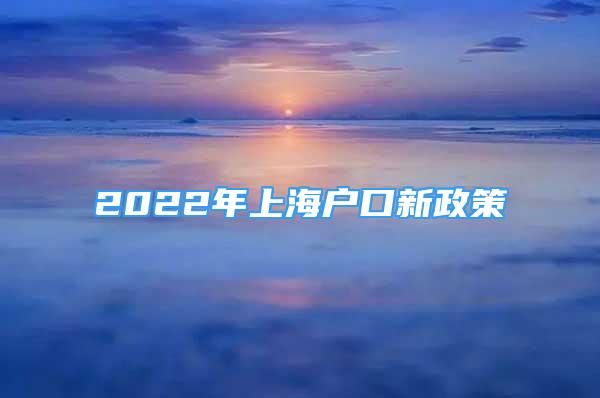 2022年上海戶口新政策