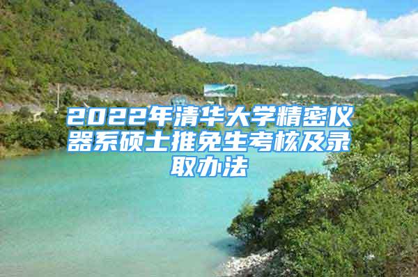 2022年清華大學精密儀器系碩士推免生考核及錄取辦法