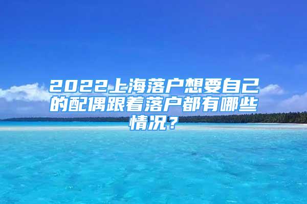 2022上海落戶想要自己的配偶跟著落戶都有哪些情況？