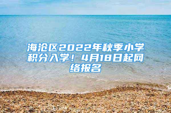 海滄區(qū)2022年秋季小學(xué)積分入學(xué)！4月18日起網(wǎng)絡(luò)報名