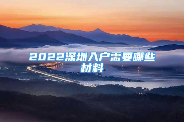 2022深圳入戶需要哪些材料