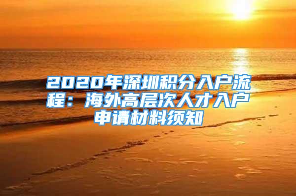 2020年深圳積分入戶流程：海外高層次人才入戶申請(qǐng)材料須知