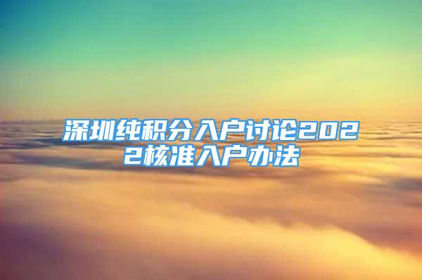 深圳純積分入戶討論2022核準(zhǔn)入戶辦法