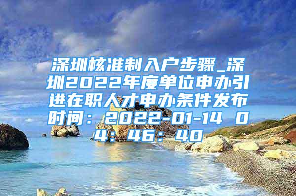 深圳核準(zhǔn)制入戶步驟_深圳2022年度單位申辦引進在職人才申辦條件發(fā)布時間：2022-01-14 04：46：40