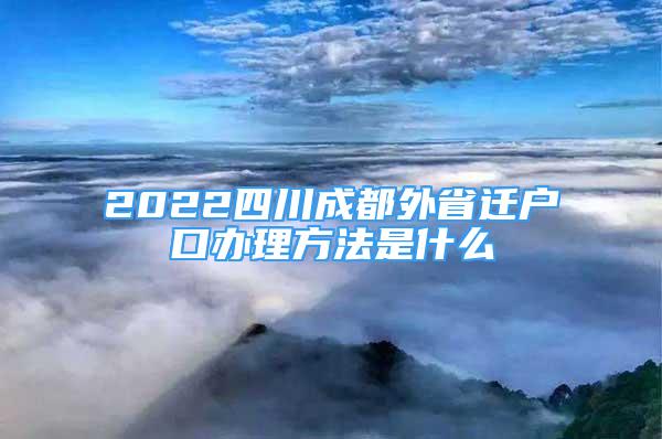 2022四川成都外省遷戶口辦理方法是什么