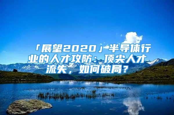 「展望2020」半導體行業(yè)的人才攻防：頂尖人才流失，如何破局？