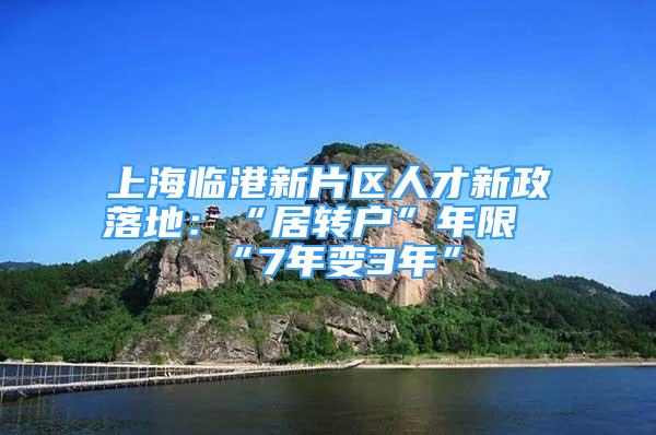 上海臨港新片區(qū)人才新政落地：“居轉(zhuǎn)戶”年限“7年變3年”