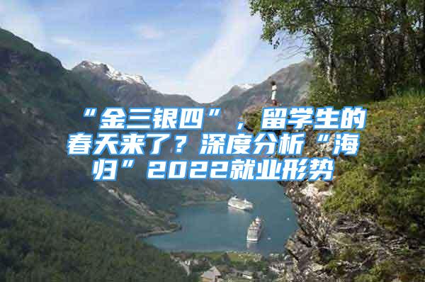 “金三銀四”，留學生的春天來了？深度分析“海歸”2022就業(yè)形勢