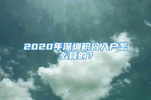 2020年深圳積分入戶怎么算的？