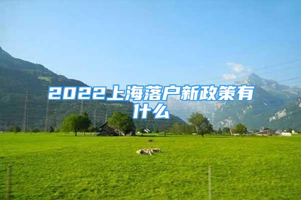 2022上海落戶新政策有什么