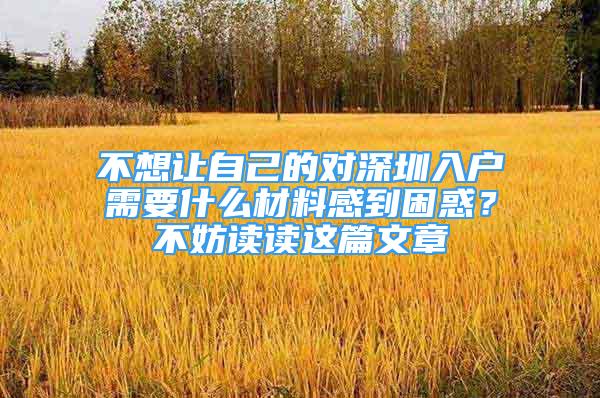 不想讓自己的對(duì)深圳入戶需要什么材料感到困惑？不妨讀讀這篇文章