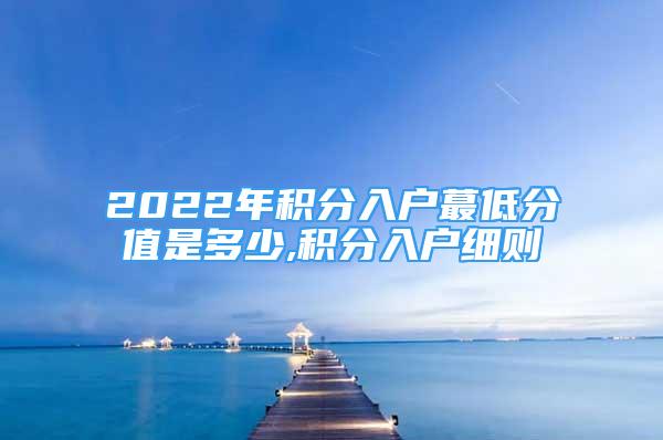 2022年積分入戶蕞低分值是多少,積分入戶細則