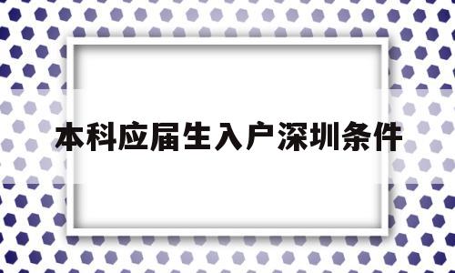 本科應(yīng)屆生入戶深圳條件(應(yīng)屆大學(xué)生落戶深圳需要什么條件) 應(yīng)屆畢業(yè)生入戶深圳