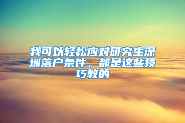 我可以輕松應(yīng)對(duì)研究生深圳落戶條件，都是這些技巧教的