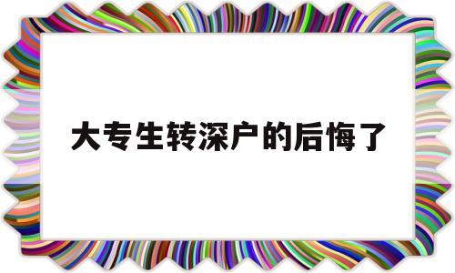 大專生轉(zhuǎn)深戶的后悔了(全日制大?？梢赞D(zhuǎn)深戶嗎) 深圳核準(zhǔn)入戶